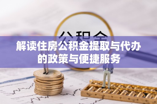 含山解读住房公积金提取与代办的政策与便捷服务