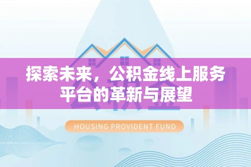 含山探索未来，公积金线上服务平台的革新与展望