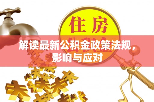 含山解读最新公积金政策法规，影响与应对