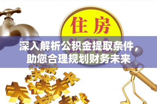 含山深入解析公积金提取条件，助您合理规划财务未来
