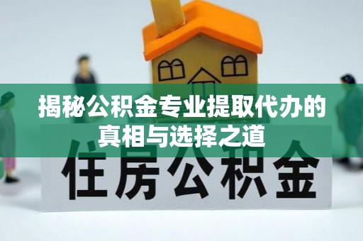 含山揭秘公积金专业提取代办的真相与选择之道