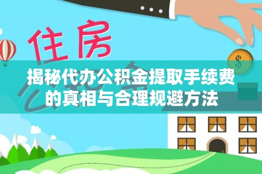 含山揭秘代办公积金提取手续费的真相与合理规避方法