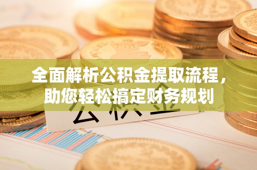 含山全面解析公积金提取流程，助您轻松搞定财务规划