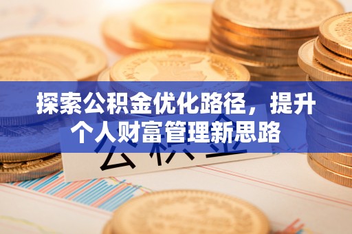 含山探索公积金优化路径，提升个人财富管理新思路