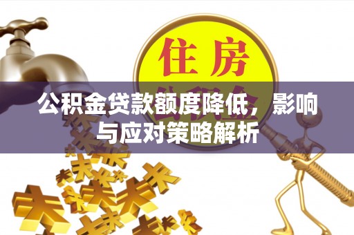 含山公积金贷款额度降低，影响与应对策略解析