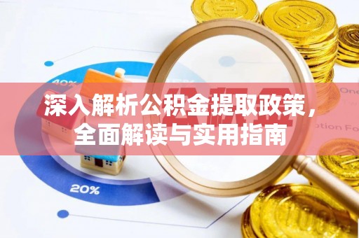 含山深入解析公积金提取政策，全面解读与实用指南