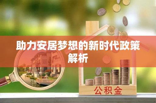 含山助力安居梦想的新时代政策解析