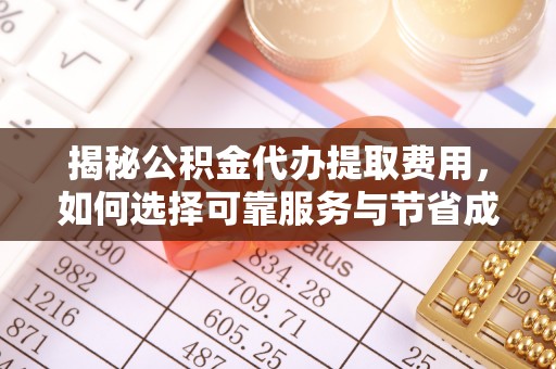 含山揭秘公积金代办提取费用，如何选择可靠服务与节省成本