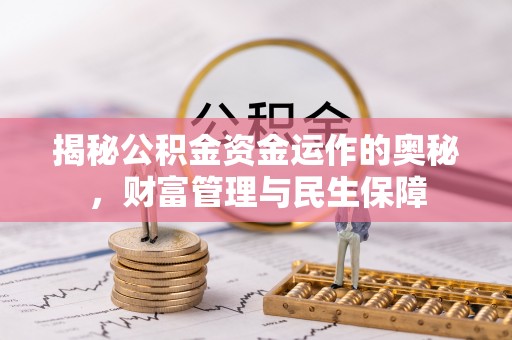 含山揭秘公积金资金运作的奥秘，财富管理与民生保障