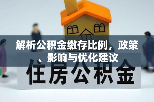 含山解析公积金缴存比例，政策、影响与优化建议