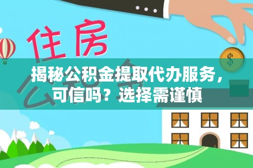含山揭秘公积金提取代办服务，可信吗？选择需谨慎