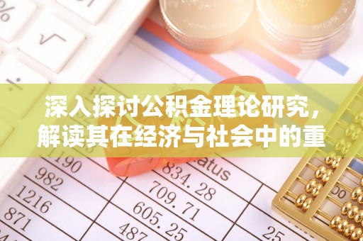 含山深入探讨公积金理论研究，解读其在经济与社会中的重要角色