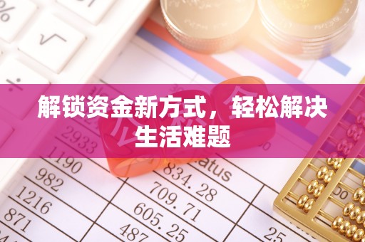含山解锁资金新方式，轻松解决生活难题