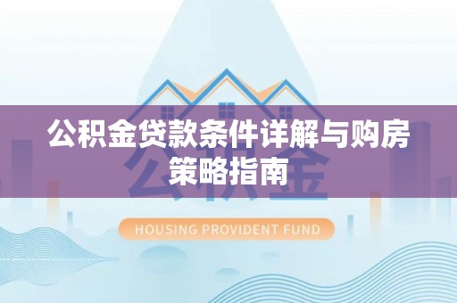 含山公积金贷款条件详解与购房策略指南