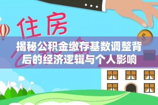 含山揭秘公积金缴存基数调整背后的经济逻辑与个人影响