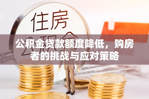 含山公积金贷款额度降低，购房者的挑战与应对策略