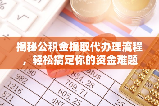 含山揭秘公积金提取代办理流程，轻松搞定你的资金难题