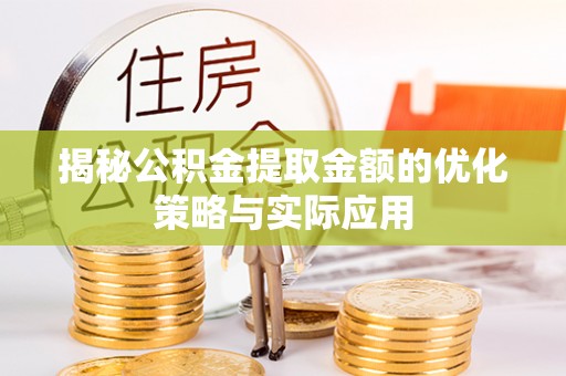 含山揭秘公积金提取金额的优化策略与实际应用