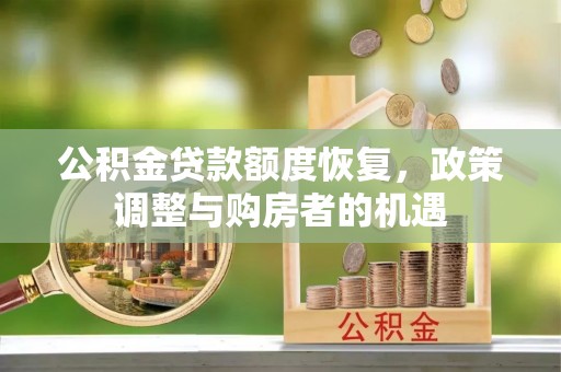 含山公积金贷款额度恢复，政策调整与购房者的机遇