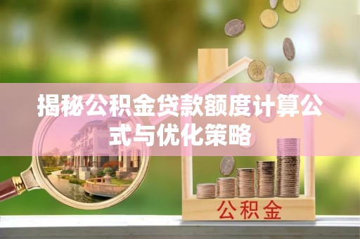 含山揭秘公积金贷款额度计算公式与优化策略