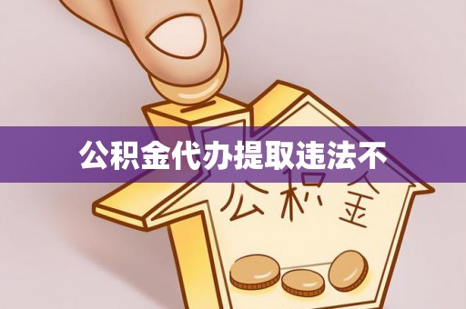 含山公积金代办提取违法不