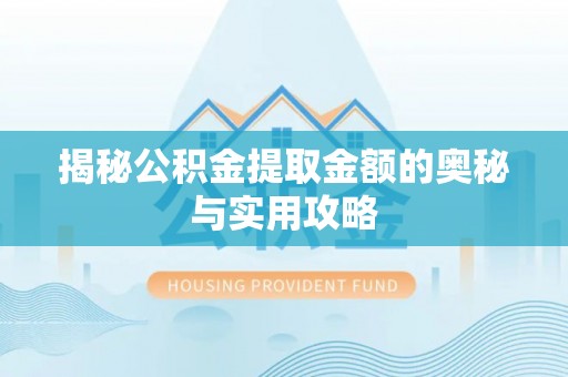 含山揭秘公积金提取金额的奥秘与实用攻略