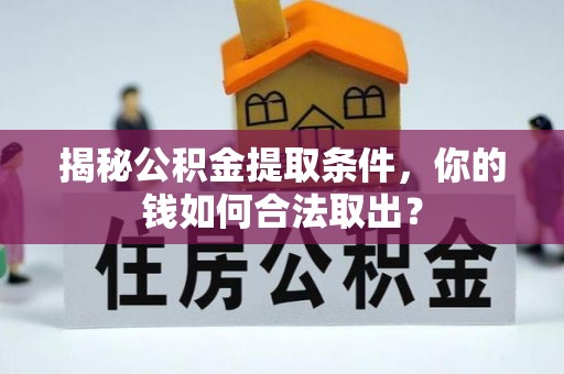 含山揭秘公积金提取条件，你的钱如何合法取出？