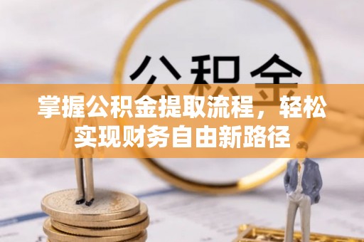 含山掌握公积金提取流程，轻松实现财务自由新路径