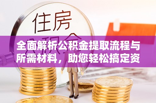 含山全面解析公积金提取流程与所需材料，助您轻松搞定资金提取