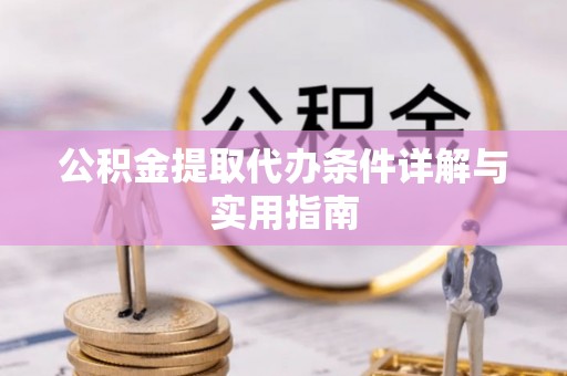 含山公积金提取代办条件详解与实用指南
