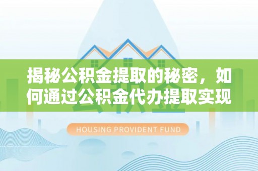 含山揭秘公积金提取的秘密，如何通过公积金代办提取实现财务自由