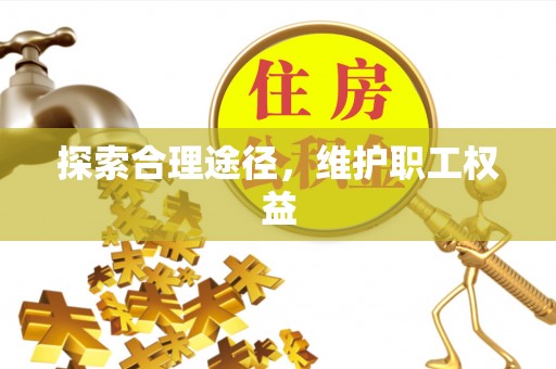 含山探索合理途径，维护职工权益