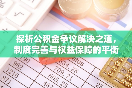 含山探析公积金争议解决之道，制度完善与权益保障的平衡点