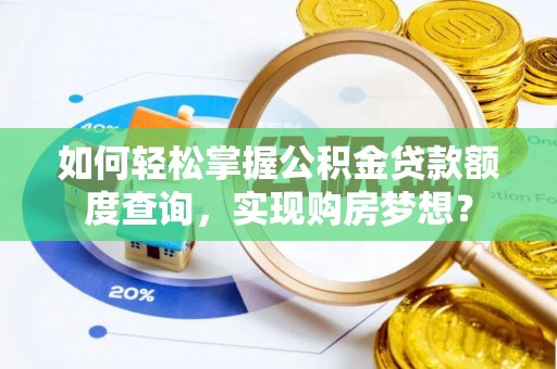 含山如何轻松掌握公积金贷款额度查询，实现购房梦想？