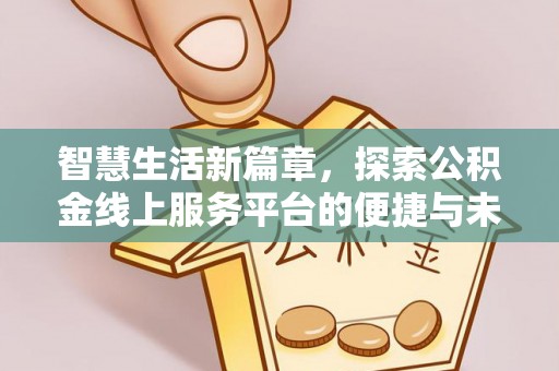 含山智慧生活新篇章，探索公积金线上服务平台的便捷与未来