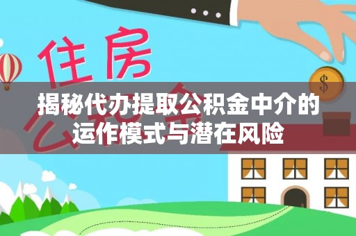 含山揭秘代办提取公积金中介的运作模式与潜在风险