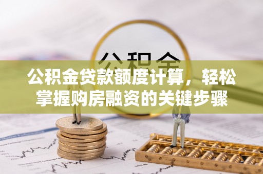 含山公积金贷款额度计算，轻松掌握购房融资的关键步骤
