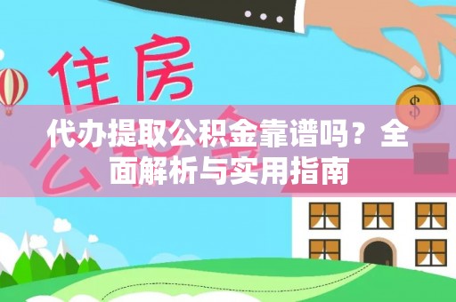 含山代办提取公积金靠谱吗？全面解析与实用指南