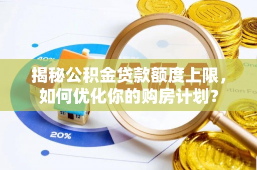 含山揭秘公积金贷款额度上限，如何优化你的购房计划？