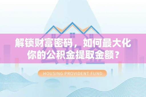 含山解锁财富密码，如何最大化你的公积金提取金额？