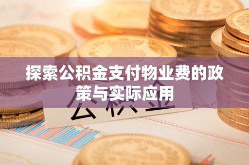 含山探索公积金支付物业费的政策与实际应用