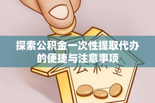 含山探索公积金一次性提取代办的便捷与注意事项
