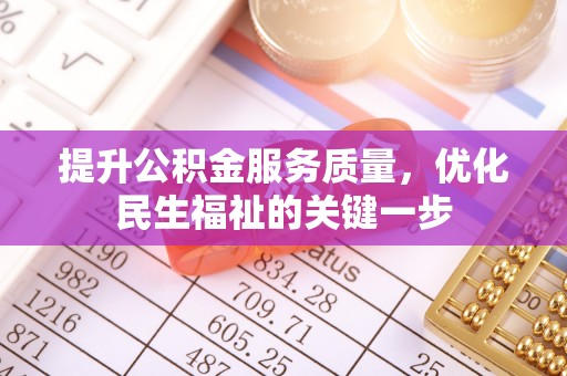 含山提升公积金服务质量，优化民生福祉的关键一步