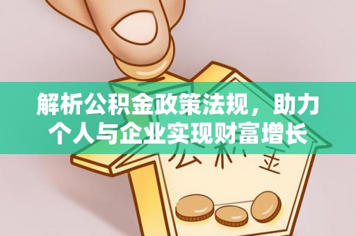 含山解析公积金政策法规，助力个人与企业实现财富增长