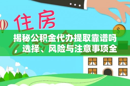 含山揭秘公积金代办提取靠谱吗，选择、风险与注意事项全解析