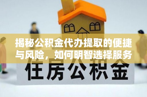 含山揭秘公积金代办提取的便捷与风险，如何明智选择服务？