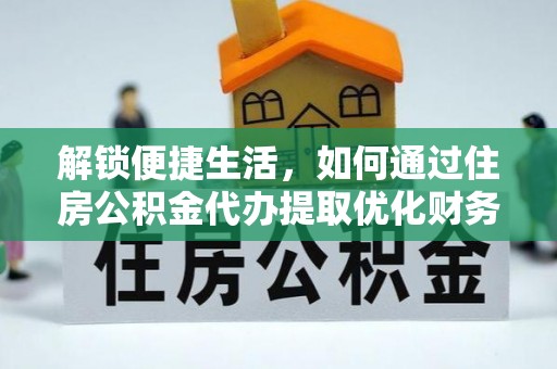 含山解锁便捷生活，如何通过住房公积金代办提取优化财务规划