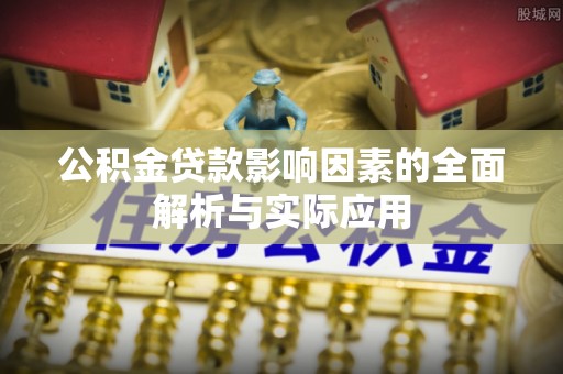 含山公积金贷款影响因素的全面解析与实际应用