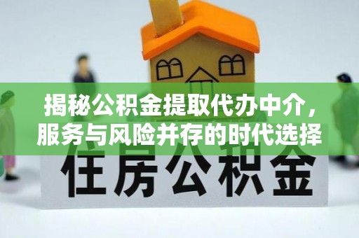 含山揭秘公积金提取代办中介，服务与风险并存的时代选择