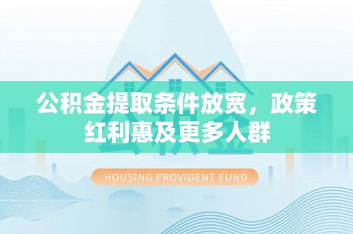 含山公积金提取条件放宽，政策红利惠及更多人群